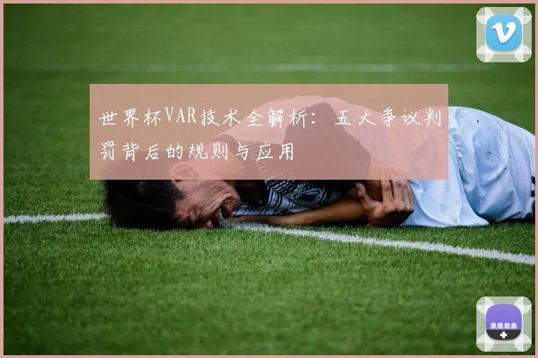 世界杯VAR技术全解析：五大争议判罚背后的规则与应用