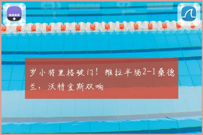 岁小将里格破门！维拉半场2-1桑德兰，沃特金斯双响