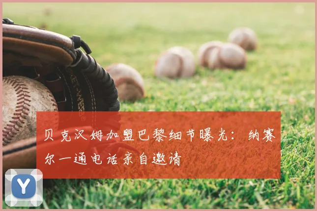 贝克汉姆加盟巴黎细节曝光：纳赛尔一通电话亲自邀请