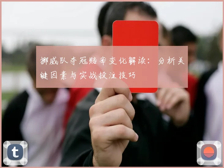 挪威队夺冠赔率变化解读：分析关键因素与实战投注技巧