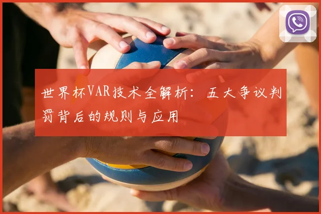 世界杯VAR技术全解析：五大争议判罚背后的规则与应用